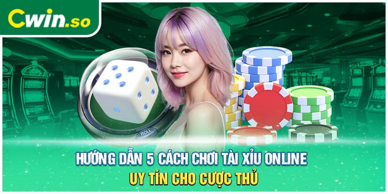 Hướng Dẫn 5 Cách Chơi Tài Xỉu Online Uy Tín Cho Cược Thủ