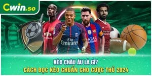 Kèo Châu Âu Là Gì? Cách Đọc Kèo Chuẩn Cho Cược Thủ 2024