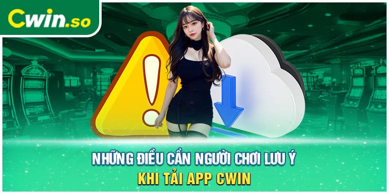 Những điều cần người chơi lưu ý khi tải app CWIN 