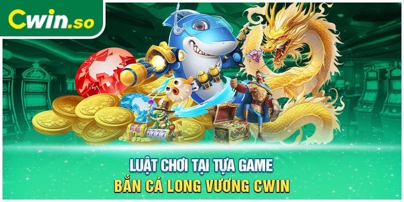 Luật chơi tại tựa game bắn cá Long Vương CWIN